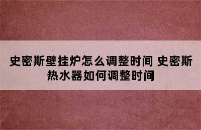 史密斯壁挂炉怎么调整时间 史密斯热水器如何调整时间